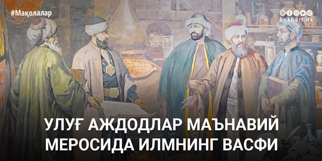 УЛУҒ АЖДОДЛАР МАЪНАВИЙ МЕРОСИДА ИЛМНИНГ ВАСФИ