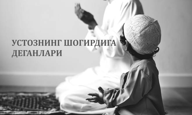 УСТОЗНИНГ ШОГИРДИГА ДЕГАНЛАРИ