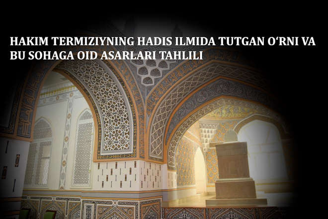 ҲАКИМ ТЕРМИЗИЙНИНГ ҲАДИС ИЛМИДА ТУТГАН ЎРНИ ВА БУ СОҲАГА ОИД АСАРЛАРИ ТАҲЛИЛИ