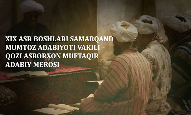 XIX АСР БОШЛАРИ САМАРҚАНД МУМТОЗ АДАБИЁТИ ВАКИЛИ – ҚОЗИ АСРОРХОН МУФТАҚИР АДАБИЙ МЕРОСИ