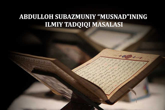 АБДУЛЛОҲ СУБАЗМУНИЙ “МУСНАД”ИНИНГ ИЛМИЙ ТАДҚИҚИ МАСАЛАСИ